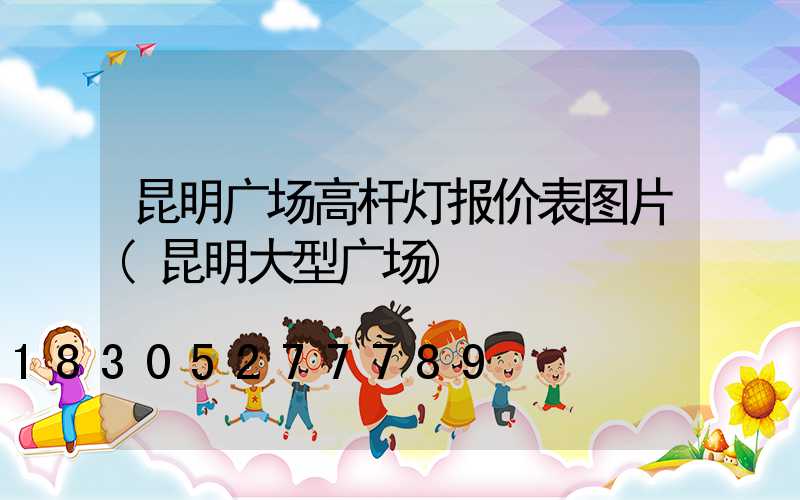 昆明广场高杆灯报价表图片(昆明大型广场)
