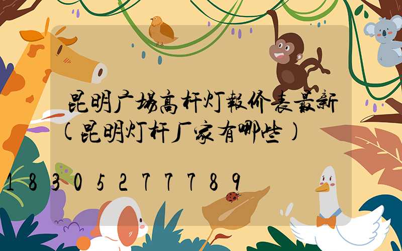 昆明广场高杆灯报价表最新(昆明灯杆厂家有哪些)