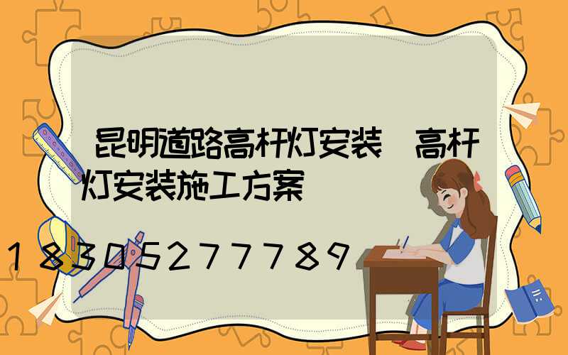 昆明道路高杆灯安装(高杆灯安装施工方案)