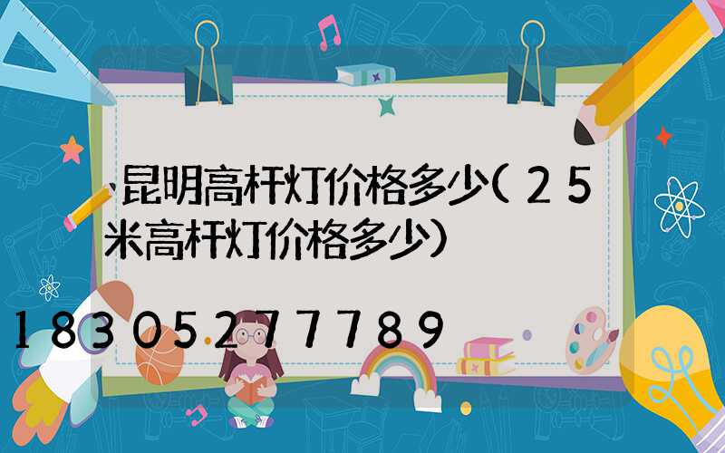 昆明高杆灯价格多少(25米高杆灯价格多少)