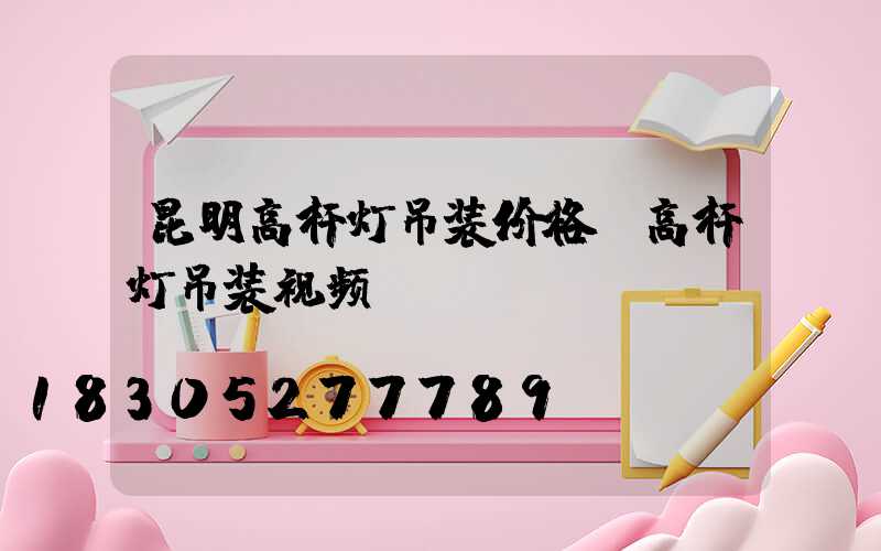 昆明高杆灯吊装价格(高杆灯吊装视频)