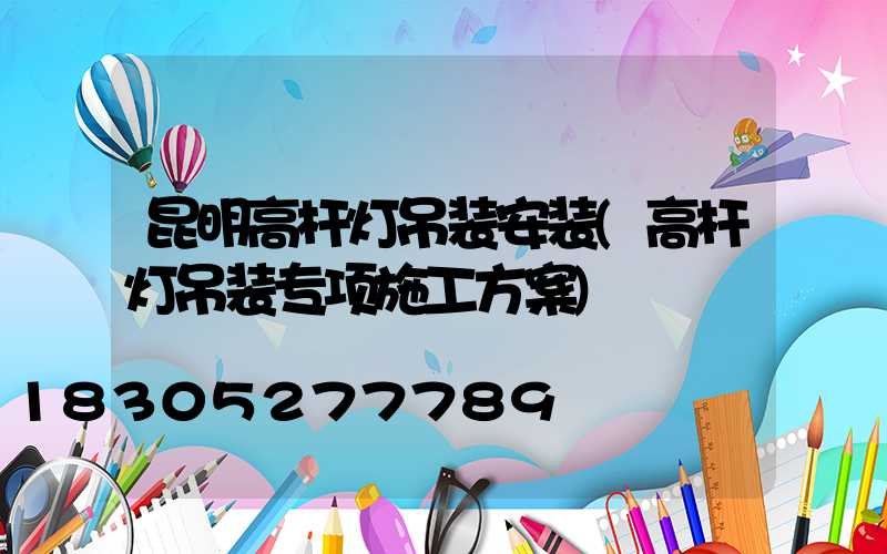 昆明高杆灯吊装安装(高杆灯吊装专项施工方案)