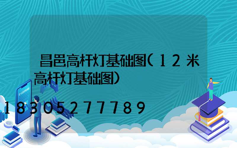昌邑高杆灯基础图(12米高杆灯基础图)
