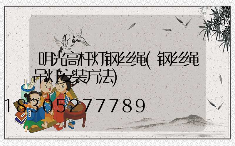 明光高杆灯钢丝绳(钢丝绳吊灯安装方法)