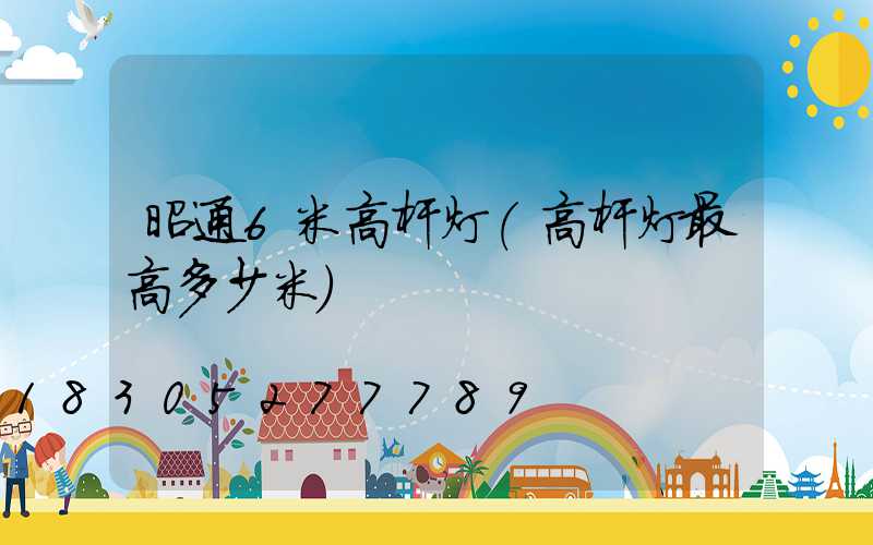 昭通6米高杆灯(高杆灯最高多少米)