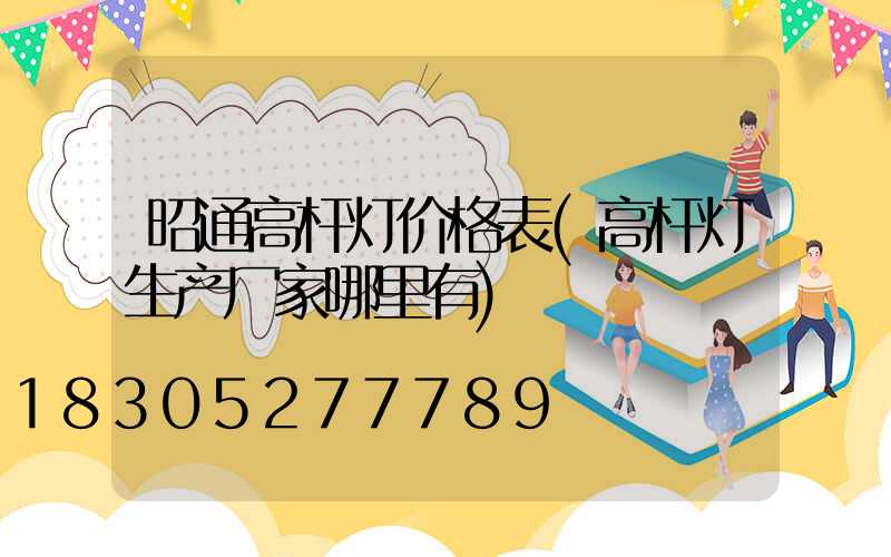 昭通高杆灯价格表(高杆灯生产厂家哪里有)