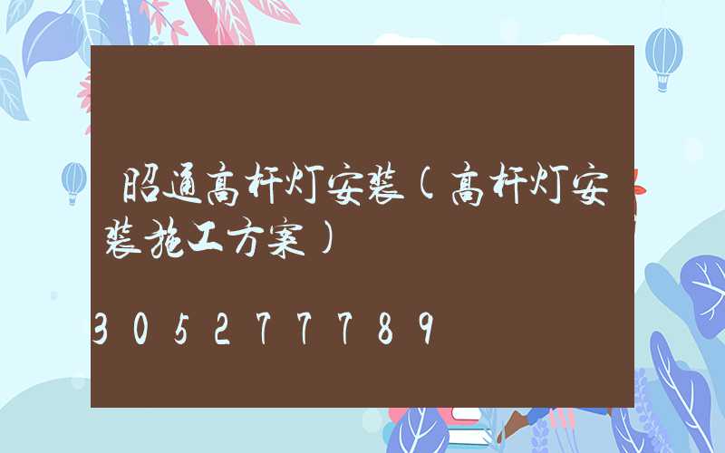 昭通高杆灯安装(高杆灯安装施工方案)