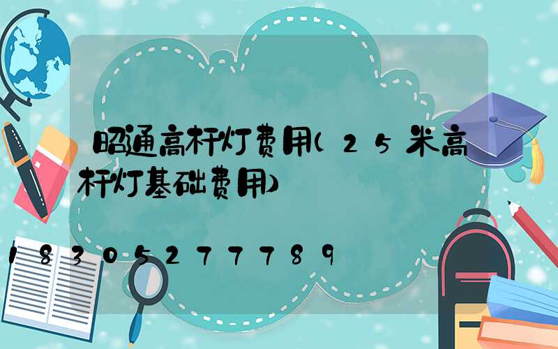 昭通高杆灯费用(25米高杆灯基础费用)