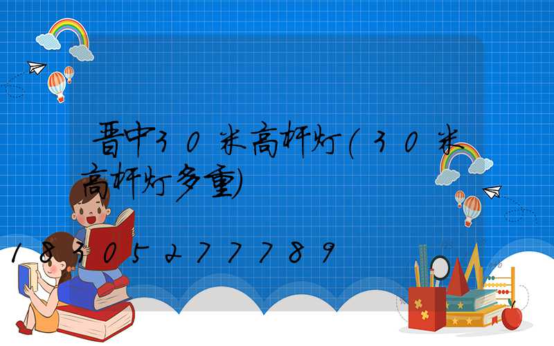 晋中30米高杆灯(30米高杆灯多重)