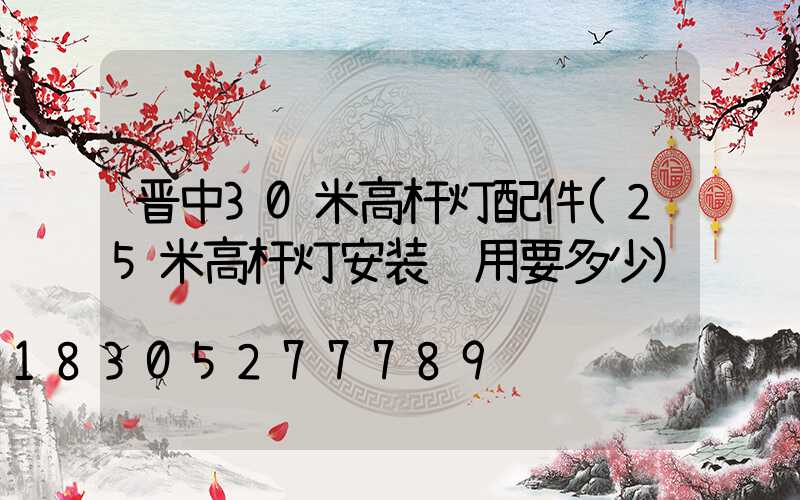 晋中30米高杆灯配件(25米高杆灯安装费用要多少)