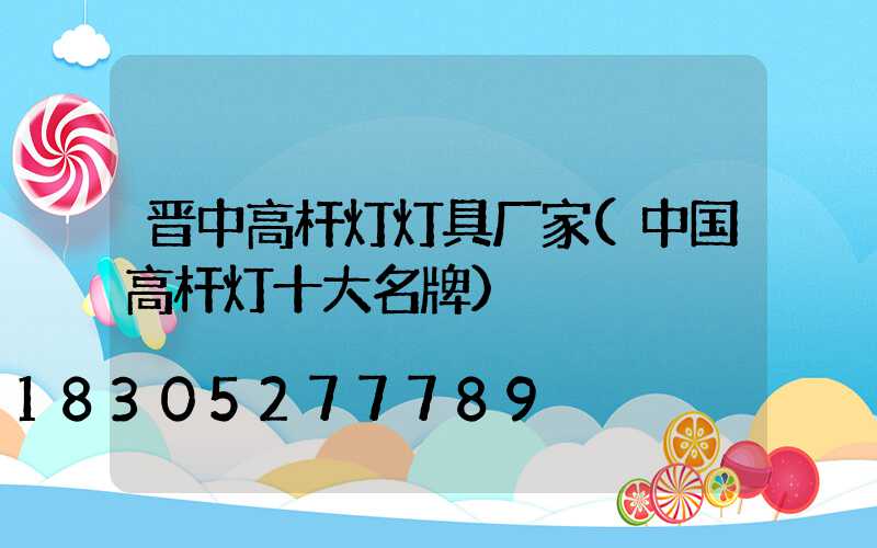 晋中高杆灯灯具厂家(中国高杆灯十大名牌)