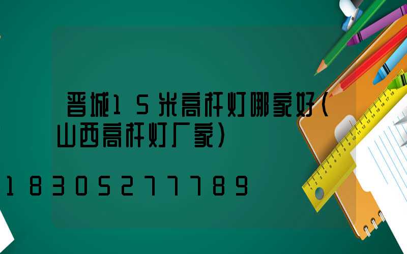 晋城15米高杆灯哪家好(山西高杆灯厂家)