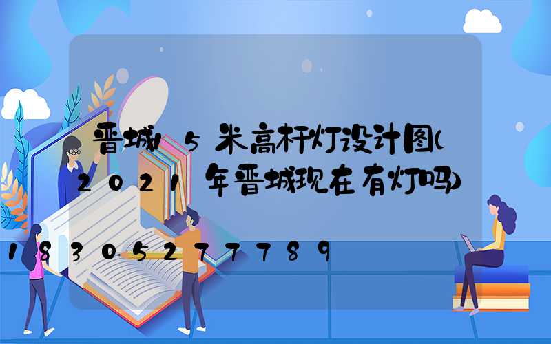 晋城15米高杆灯设计图(2021年晋城现在有灯吗)