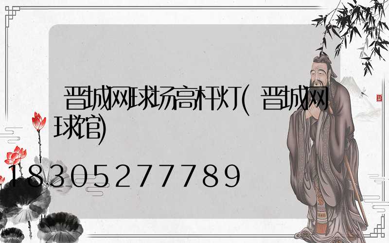 晋城网球场高杆灯(晋城网球馆)