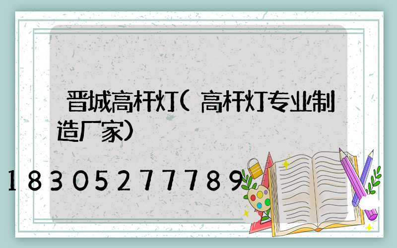 晋城高杆灯(高杆灯专业制造厂家)