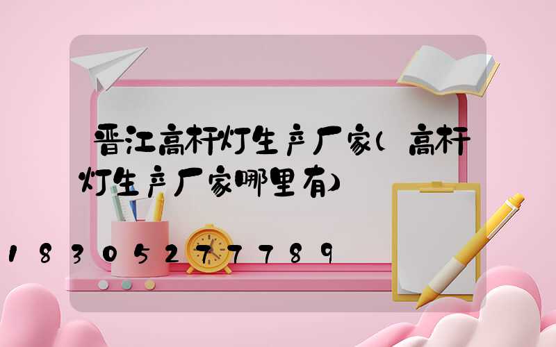 晋江高杆灯生产厂家(高杆灯生产厂家哪里有)