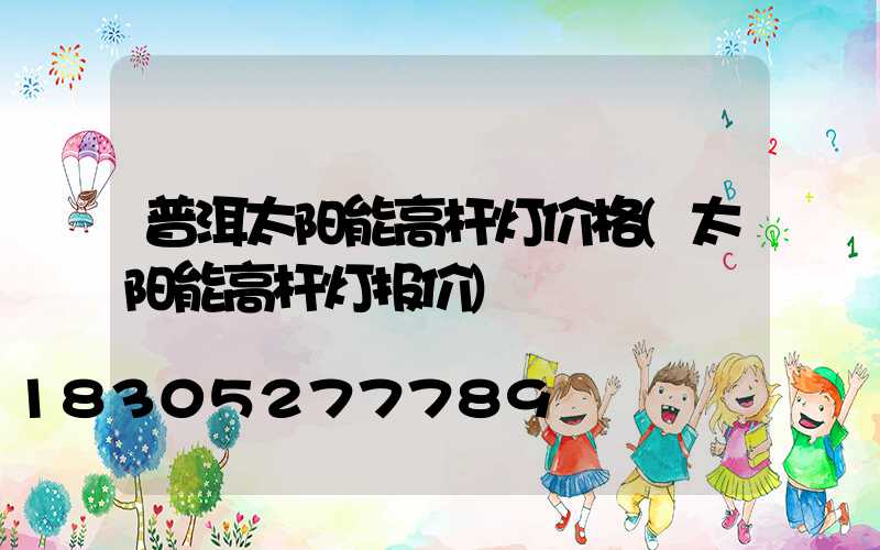 普洱太阳能高杆灯价格(太阳能高杆灯报价)