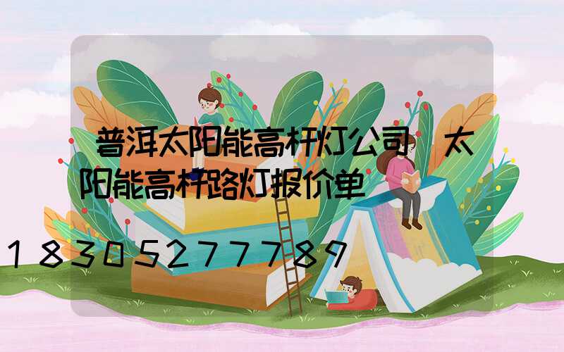 普洱太阳能高杆灯公司(太阳能高杆路灯报价单)