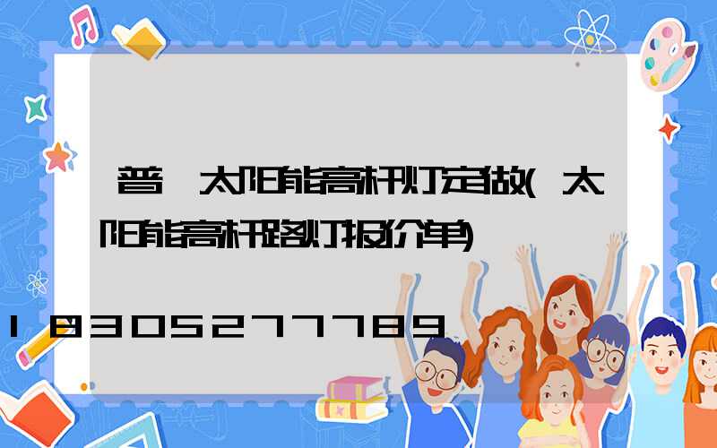 普洱太阳能高杆灯定做(太阳能高杆路灯报价单)