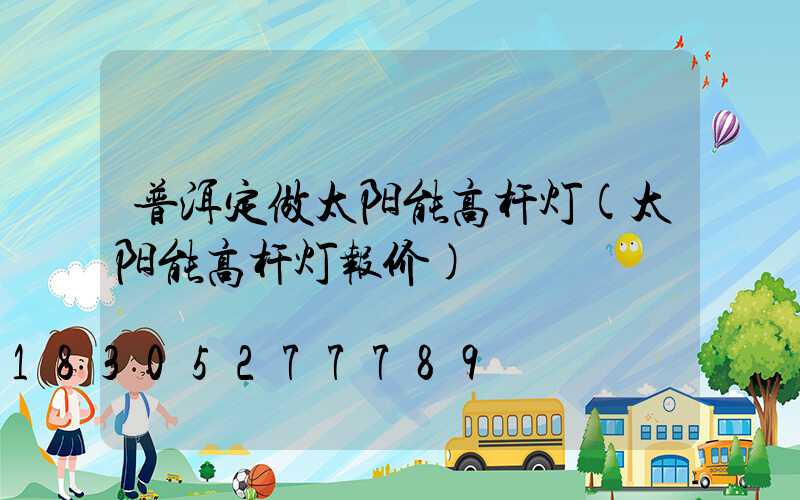 普洱定做太阳能高杆灯(太阳能高杆灯报价)