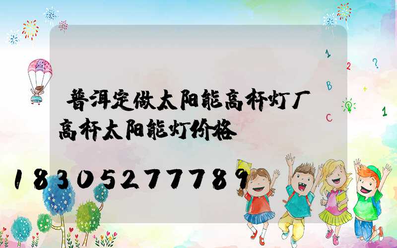 普洱定做太阳能高杆灯厂(高杆太阳能灯价格)
