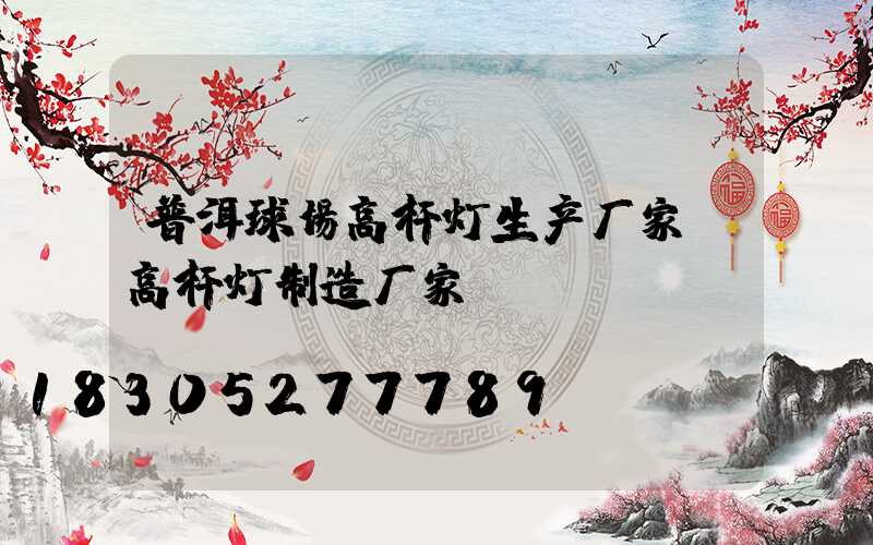 普洱球场高杆灯生产厂家(高杆灯制造厂家)