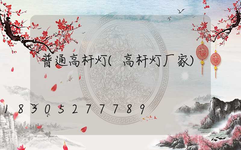 普通高杆灯(高杆灯厂家)