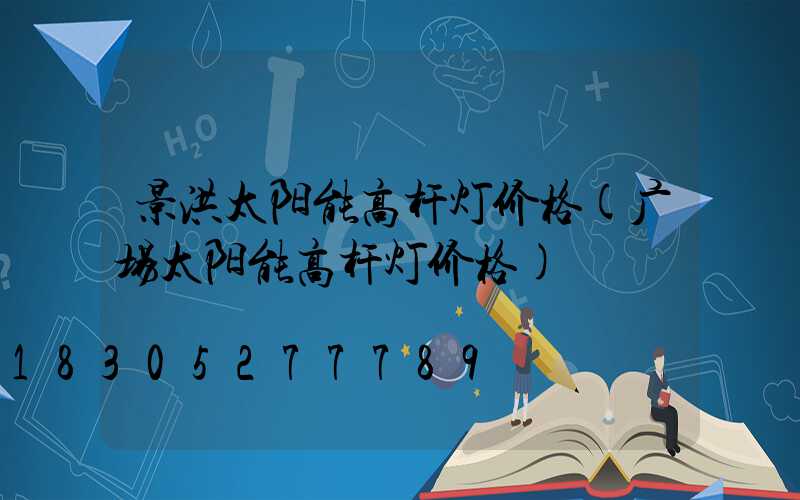 景洪太阳能高杆灯价格(广场太阳能高杆灯价格)