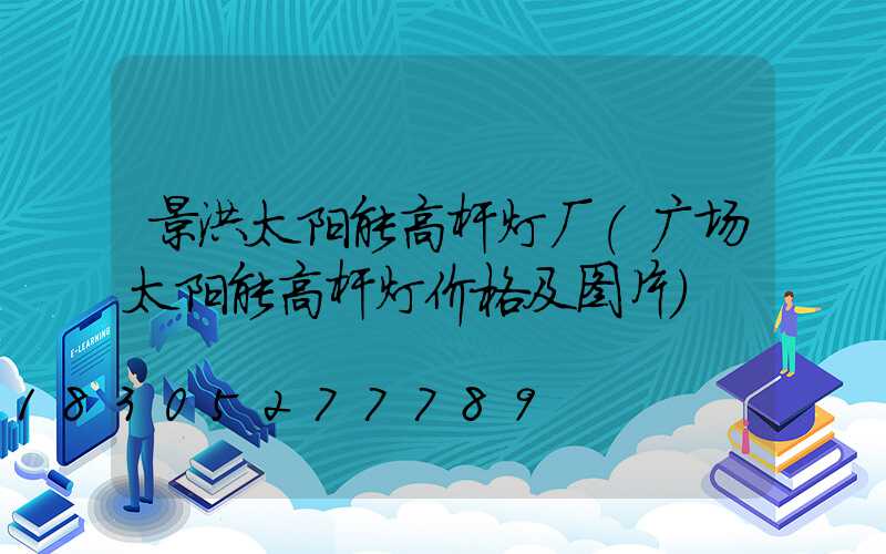 景洪太阳能高杆灯厂(广场太阳能高杆灯价格及图片)