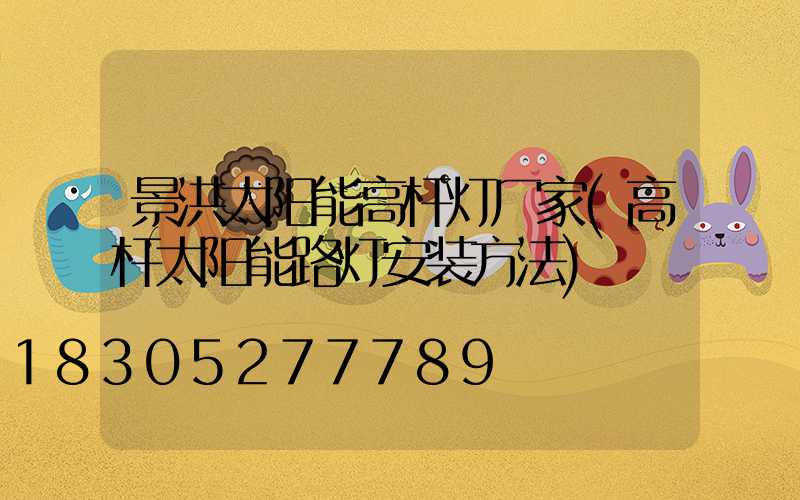 景洪太阳能高杆灯厂家(高杆太阳能路灯安装方法)