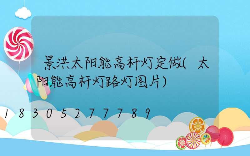 景洪太阳能高杆灯定做(太阳能高杆灯路灯图片)