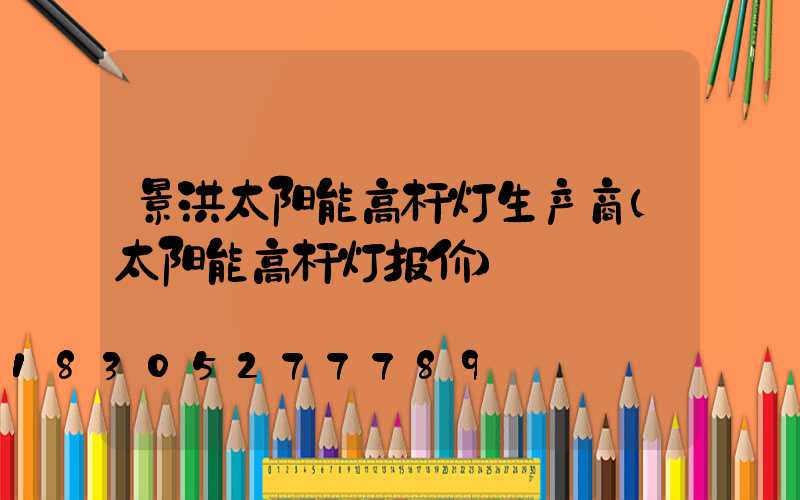 景洪太阳能高杆灯生产商(太阳能高杆灯报价)