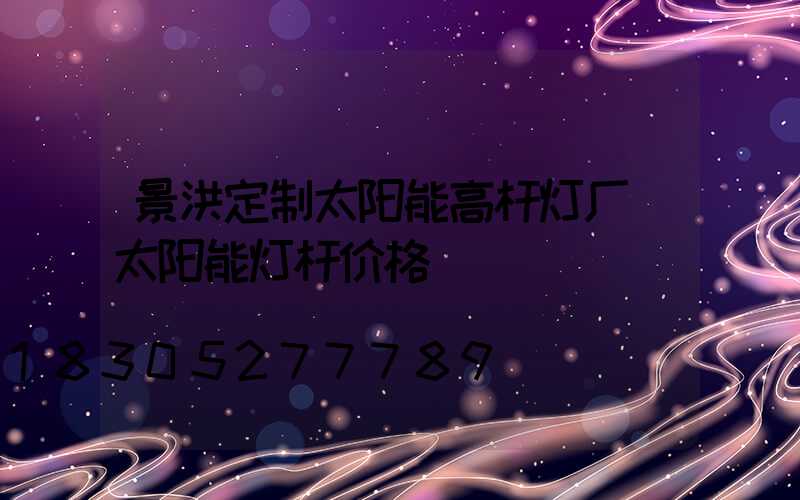 景洪定制太阳能高杆灯厂(太阳能灯杆价格)