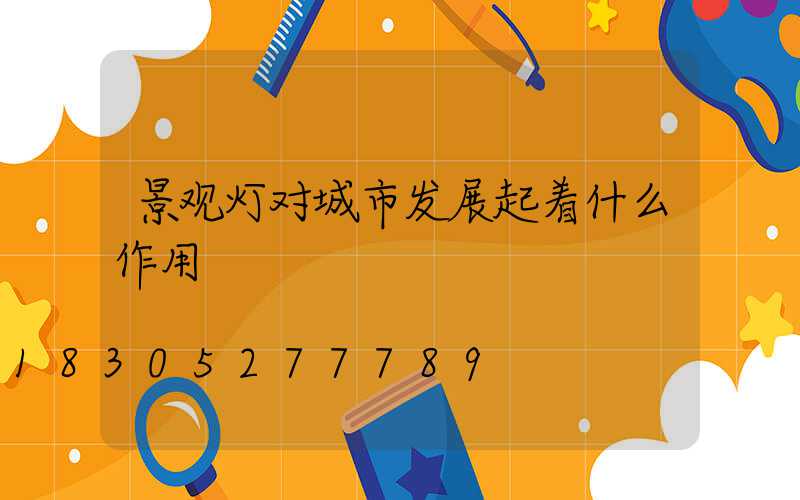 景观灯对城市发展起着什么作用