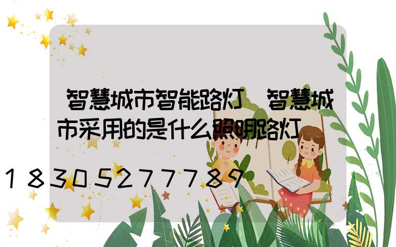 智慧城市智能路灯(智慧城市采用的是什么照明路灯)