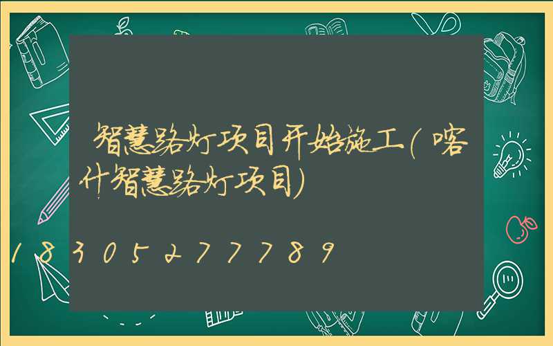 智慧路灯项目开始施工(喀什智慧路灯项目)