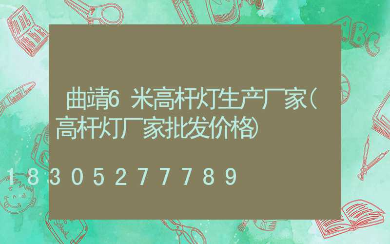 曲靖6米高杆灯生产厂家(高杆灯厂家批发价格)