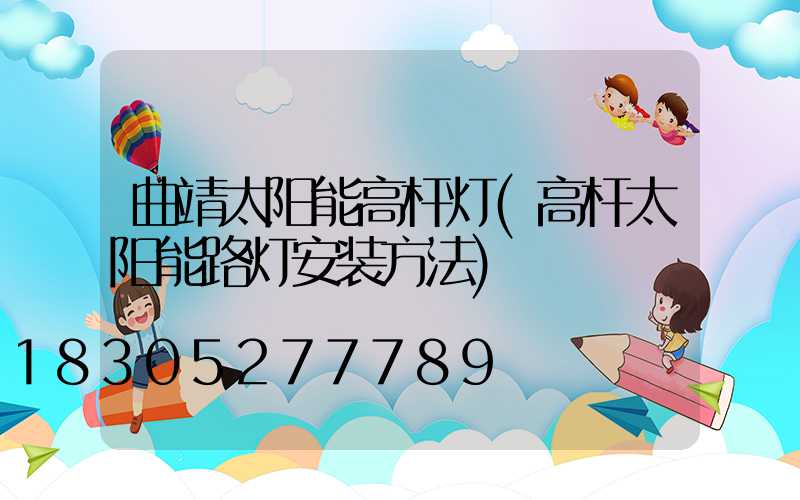 曲靖太阳能高杆灯(高杆太阳能路灯安装方法)