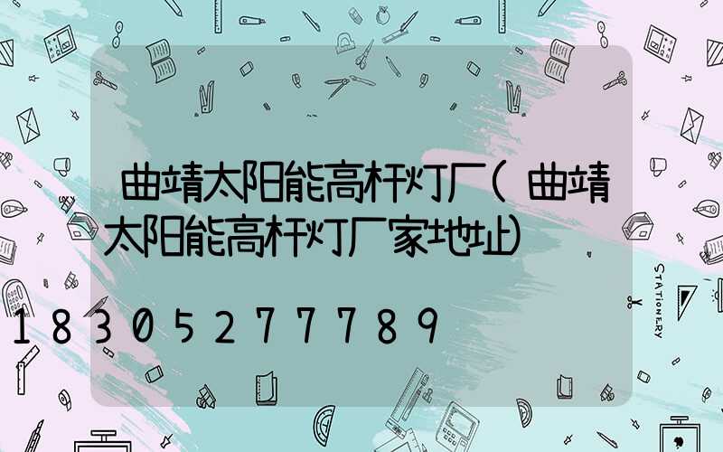 曲靖太阳能高杆灯厂(曲靖太阳能高杆灯厂家地址)