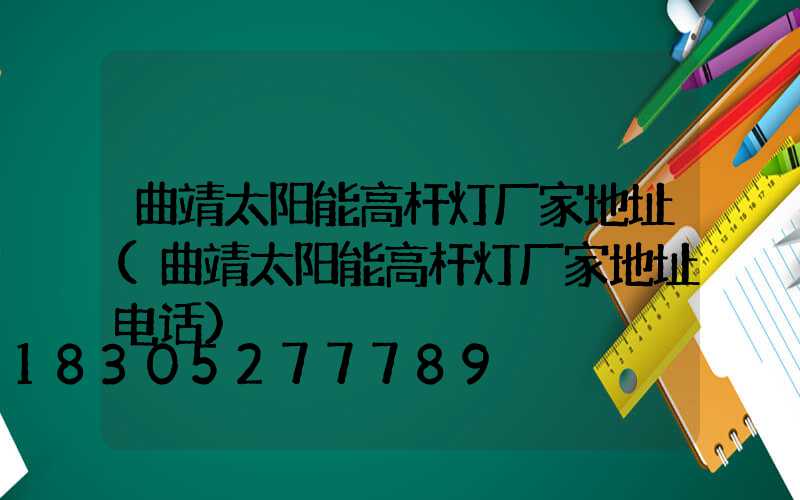 曲靖太阳能高杆灯厂家地址(曲靖太阳能高杆灯厂家地址电话)