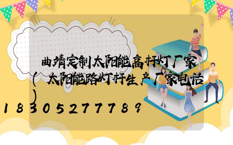 曲靖定制太阳能高杆灯厂家(太阳能路灯杆生产厂家电话)