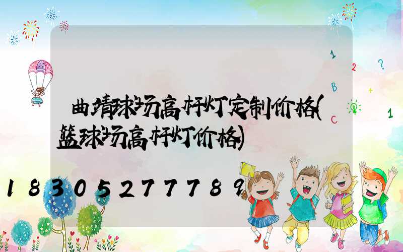曲靖球场高杆灯定制价格(篮球场高杆灯价格)