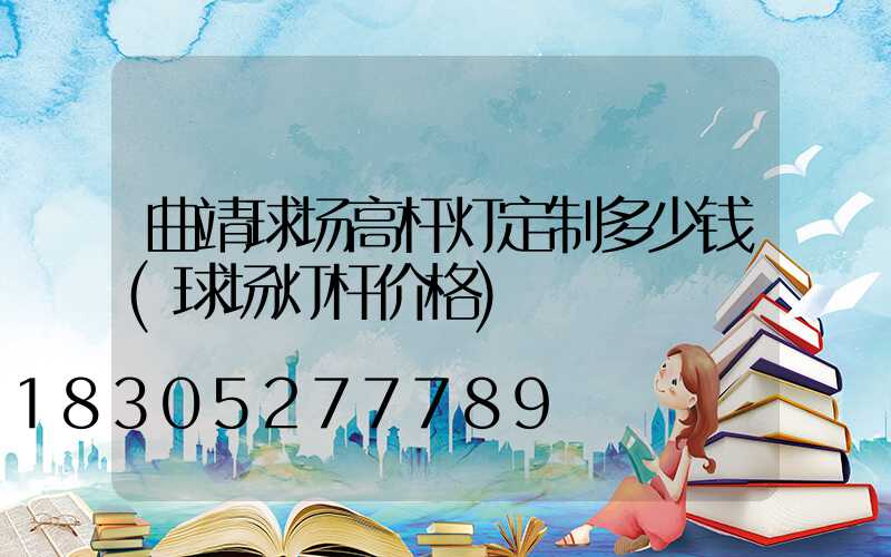 曲靖球场高杆灯定制多少钱(球场灯杆价格)