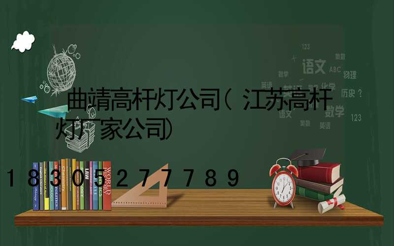 曲靖高杆灯公司(江苏高杆灯厂家公司)