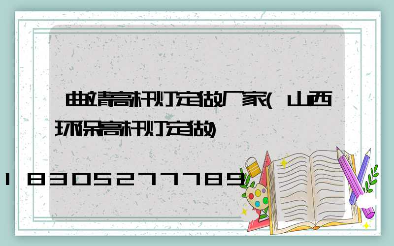 曲靖高杆灯定做厂家(山西环保高杆灯定做)