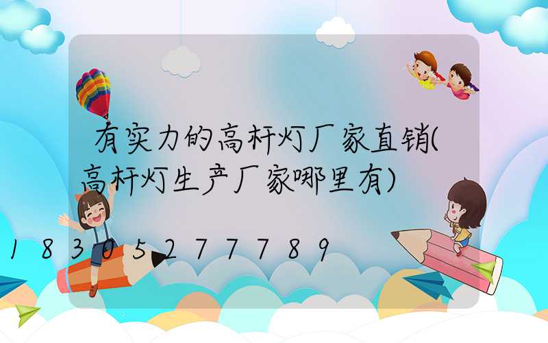 有实力的高杆灯厂家直销(高杆灯生产厂家哪里有)
