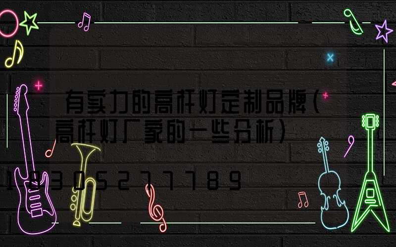 有实力的高杆灯定制品牌(高杆灯厂家的一些分析)