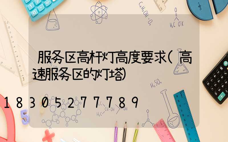 服务区高杆灯高度要求(高速服务区的灯塔)