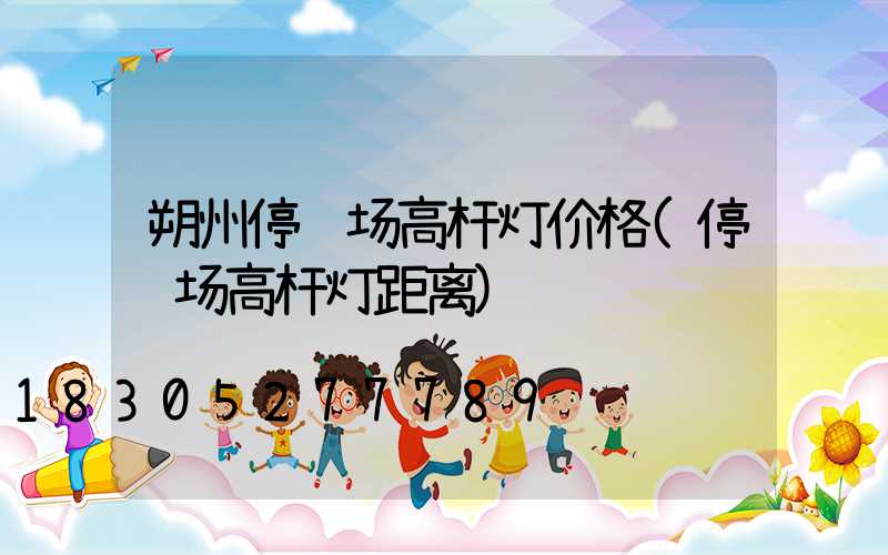 朔州停车场高杆灯价格(停车场高杆灯距离)