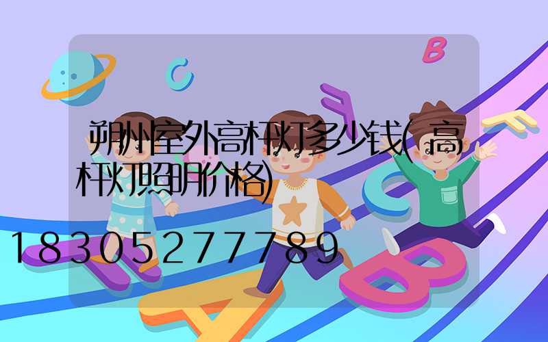 朔州室外高杆灯多少钱(高杆灯照明价格)